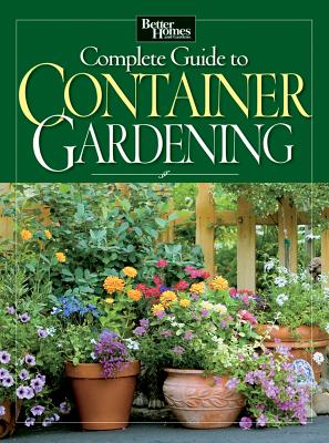 Complete Guide to Container Gardening (Better Homes & Gardens), Better Homes and Gardens Complete Guide to Container Gardening (Better Homes & Gardens), Better Homes and Gardens