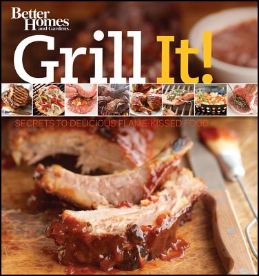 Grill It! Secrets to Delicious Flame-Kissed Food (Better Homes & Gardens), Better Homes and Gardens Grill It! Secrets to Delicious Flame-Kissed Food (Better Homes & Gardens), Better Homes and Gardens