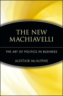 The New Machiavelli: The Art of Politics in Business, "McAlpine, Alistair" The New Machiavelli: The Art of Politics in Business, "McAlpine, Alistair"