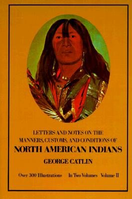 Manners, Customs, and Conditions of the North American Indians, Volume II (Native American), Catlin, George Manners, Customs, and Conditions of the North American Indians, Volume II (Native American), Catlin, George