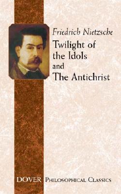 Twilight of the Idols and The Antichrist (Dover Philosophical Classics), Friedrich Nietzsche Twilight of the Idols and The Antichrist (Dover Philosophical Classics), Friedrich Nietzsche