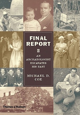 Final Report: An Archaeologist Excavates His Past, Coe, Michael D. Final Report: An Archaeologist Excavates His Past, Coe, Michael D.
