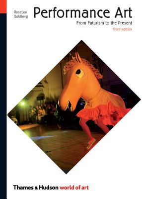 Performance Art: From Futurism to the Present (Third Edition) (World of Art), Goldberg, RoseLee Performance Art: From Futurism to the Present (Third Edition) (World of Art), Goldberg, RoseLee