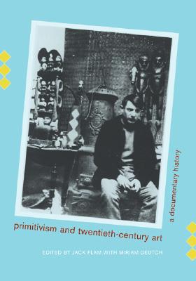 Primitivism & Twentieth-century art a documentary history, Flam, Jack Deutch, Miriam Edited by Primitivism & Twentieth-century art a documentary history, Flam, Jack Deutch, Miriam Edited by