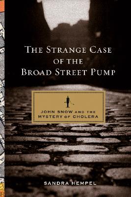 The Strange Case of the Broad Street Pump: John Snow And the Mystery of Cholera, Hempel, Sandra The Strange Case of the Broad Street Pump: John Snow And the Mystery of Cholera, Hempel, Sandra