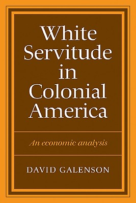 White Servitude in Colonial America: An economic analysis, Galenson, David W. White Servitude in Colonial America: An economic analysis, Galenson, David W.