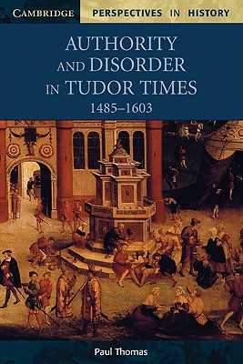 Authority and Disorder in Tudor Times, 1485-1603 (Cambridge Perspectives in History), Thomas, Paul Authority and Disorder in Tudor Times, 1485-1603 (Cambridge Perspectives in History), Thomas, Paul