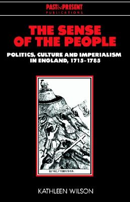 The Sense of the People: Politics, Culture and Imperialism in England, 1715-1785 (Past and Present Publications), Wilson, Kathleen The Sense of the People: Politics, Culture and Imperialism in England, 1715-1785 (Past and Present Publications), Wilson, Kathleen