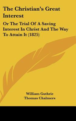 Image for The Christian's Great Interest: Or The Trial Of A Saving Interest In Christ And The Way To Attain It (1825)