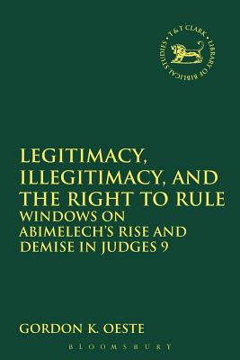 Image for Legitimacy, Illegitimacy, and the Right to Rule: Windows on Abimelech's Rise and Demise in Judges 9 (Library of Hebrew Bible / Old Testament Studies)