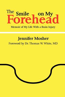 The Smile on My Forehead: Memoir of My Life With a Brain Injury, Mosher, Jennifer The Smile on My Forehead: Memoir of My Life With a Brain Injury, Mosher, Jennifer