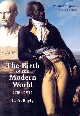 The Birth of the Modern World, 1780 - 1914, Bayly, C. A. The Birth of the Modern World, 1780 - 1914, Bayly, C. A.