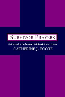 Survivor Prayers: Talking With God About Childhood Sexual Abuse, Foote, Catherine J. Survivor Prayers: Talking With God About Childhood Sexual Abuse, Foote, Catherine J.