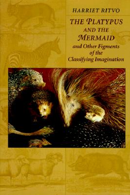The Platypus and the Mermaid: And Other Figments of the Classifying Imagination, Ritvo, Harriet The Platypus and the Mermaid: And Other Figments of the Classifying Imagination, Ritvo, Harriet