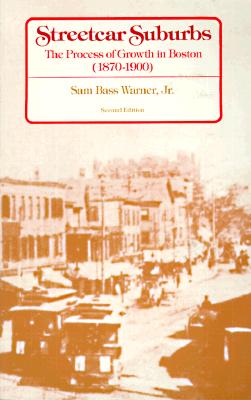 Streetcar Suburbs: The Process of Growth in Boston, 1870-1900, Sam Bass Warner Streetcar Suburbs: The Process of Growth in Boston, 1870-1900, Sam Bass Warner