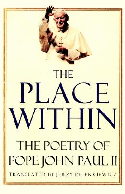 The Place Within: The Poetry of Pope John Paul II, John Paul II, Pope;Peterkiewicz, Jerzy The Place Within: The Poetry of Pope John Paul II, John Paul II, Pope;Peterkiewicz, Jerzy