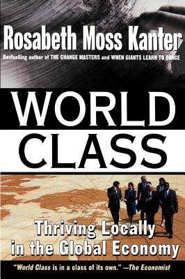 World Class: Thriving Locally in the Global Economy, Kanter, Rosabeth Moss World Class: Thriving Locally in the Global Economy, Kanter, Rosabeth Moss