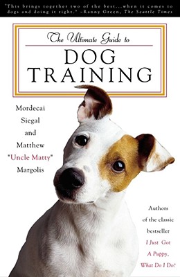The Ultimate Guide to Dog Training, Siegal, Mordecai; Margolis, Matthew "Uncle Matty" The Ultimate Guide to Dog Training, Siegal, Mordecai; Margolis, Matthew "Uncle Matty"