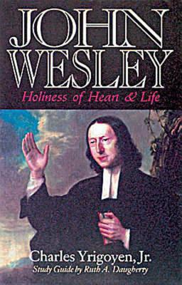 John Wesley: Holiness of Heart & Life, CHARLES, JR. YRIGOYEN, RUTH A. DAUGHERTY John Wesley: Holiness of Heart & Life, CHARLES, JR. YRIGOYEN, RUTH A. DAUGHERTY
