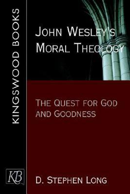 John Wesley's Moral Theology: The Quest for God and Goodness, D. Stephen Long John Wesley's Moral Theology: The Quest for God and Goodness, D. Stephen Long