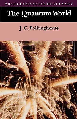 The Quantum World (Princeton Science Library), Polkinghorne, John C. The Quantum World (Princeton Science Library), Polkinghorne, John C.