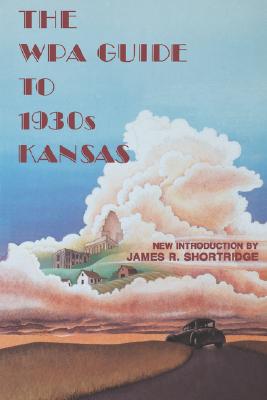 The Wpa Guide to 1930s Kansas, James Shortridge, Federal Writers' Project The Wpa Guide to 1930s Kansas, James Shortridge, Federal Writers' Project