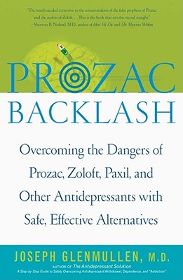 Prozac Backlash: Overcoming the Dangers of Prozac, Zoloft, Paxil, and Other Antidepressants With Safe, Effective Alternatives, Glenmullen, Joseph Prozac Backlash: Overcoming the Dangers of Prozac, Zoloft, Paxil, and Other Antidepressants With Safe, Effective Alternatives, Glenmullen, Joseph