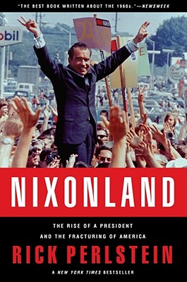Nixonland: The Rise of a President and the Fracturing of America, Perlstein, Rick Nixonland: The Rise of a President and the Fracturing of America, Perlstein, Rick