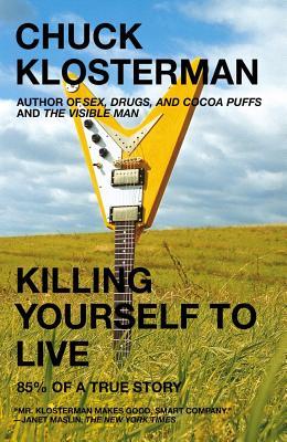 Killing Yourself to Live: 85% of a True Story, CHUCK KLOSTERMAN Killing Yourself to Live: 85% of a True Story, CHUCK KLOSTERMAN