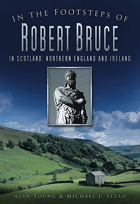 In the Footsteps of Robert Bruce: In Scotland, Northern England and Ireland, Young, Alan; Stead, Michael J. In the Footsteps of Robert Bruce: In Scotland, Northern England and Ireland, Young, Alan; Stead, Michael J.