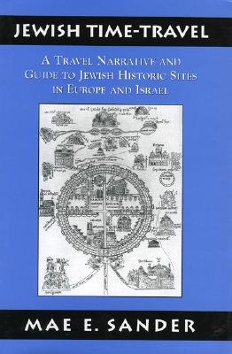 Jewish Time-Travel: A Travel Narrative and Guide to Jewish Historic Sites in Europe and Israel, Mae E. Sander Jewish Time-Travel: A Travel Narrative and Guide to Jewish Historic Sites in Europe and Israel, Mae E. Sander