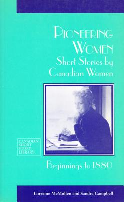 Pioneeing Women : Short Stories by Canadian Women Beginnings to 1880, McMullen et al Pioneeing Women : Short Stories by Canadian Women Beginnings to 1880, McMullen et al