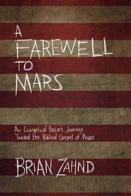 A Farewell to Mars: An Evangelical Pastor's Journey Toward the Biblical Gospel of Peace, Brian Zahnd A Farewell to Mars: An Evangelical Pastor's Journey Toward the Biblical Gospel of Peace, Brian Zahnd