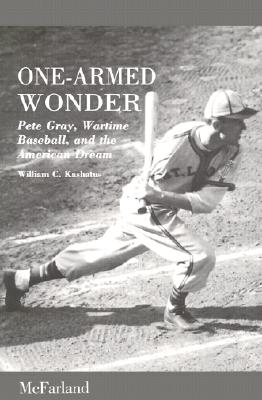 One-Armed Wonder: Pete Gray, Wartime Baseball, and the American Dream, Kashatus, William C. One-Armed Wonder: Pete Gray, Wartime Baseball, and the American Dream, Kashatus, William C.