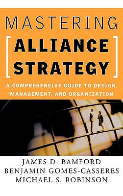 Mastering Alliance Strategy: A Comprehensive Guide to Design, Management, and Organization, Bamford, James D.;Gomes-Casseres, Benjamin;Robinson, Michael S. Mastering Alliance Strategy: A Comprehensive Guide to Design, Management, and Organization, Bamford, James D.;Gomes-Casseres, Benjamin;Robinson, Michael S.