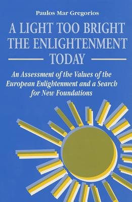 A Light Too Bright: The Enlightenment Today : An Assessment of the Values of the European Enlightenment and a Search for New Foundations (Suny Series in Religious Studies), Paulos Mar Gregorios A Light Too Bright: The Enlightenment Today : An Assessment of the Values of the European Enlightenment and a Search for New Foundations (Suny Series in Religious Studies), Paulos Mar Gregorios