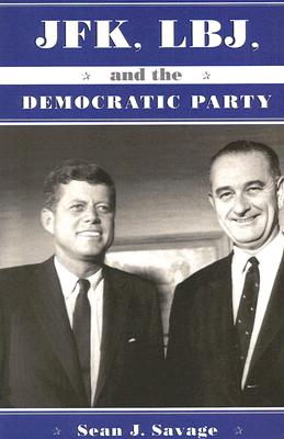 JFK, LBJ, And the Democratic Party, Savage, Sean J. JFK, LBJ, And the Democratic Party, Savage, Sean J.