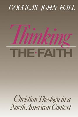 Thinking the Faith : Christian Theology in a North American Context, DOUGLAS JOHN HALL Thinking the Faith : Christian Theology in a North American Context, DOUGLAS JOHN HALL