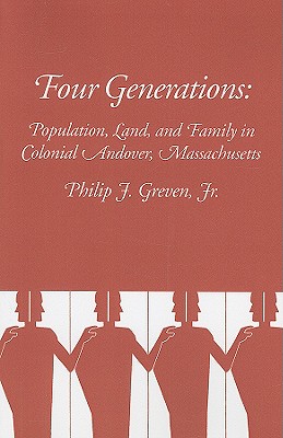 Four Generations: Population, Land and Family in Colonial Andover, Massachusetts, Greven, Philip J. Four Generations: Population, Land and Family in Colonial Andover, Massachusetts, Greven, Philip J.