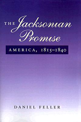 The Jacksonian Promise: America, 1815 to 1840 (The American Moment), Feller, Daniel The Jacksonian Promise: America, 1815 to 1840 (The American Moment), Feller, Daniel