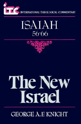 Isaiah 56-66: The New Israel (International Theological Commentary), GEORGE A. F. KNIGHT Isaiah 56-66: The New Israel (International Theological Commentary), GEORGE A. F. KNIGHT