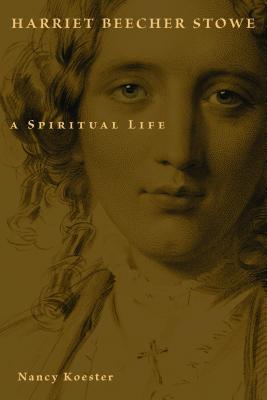 Harriet Beecher Stowe: A Spiritual Life (Library of Religious Biography), Nancy Koester Harriet Beecher Stowe: A Spiritual Life (Library of Religious Biography), Nancy Koester