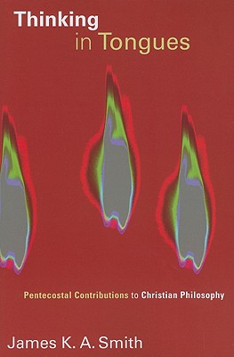 Thinking in Tongues: Pentecostal Contributions to Christian Philosophy (Pentecostal Manifestos), James K. A. Smith Thinking in Tongues: Pentecostal Contributions to Christian Philosophy (Pentecostal Manifestos), James K. A. Smith