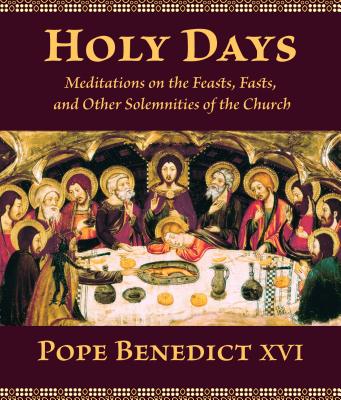 Holy Days: Meditations on the Feasts, Fasts, and Other Solemnities of the Church, Benedict XVI, Pope Holy Days: Meditations on the Feasts, Fasts, and Other Solemnities of the Church, Benedict XVI, Pope