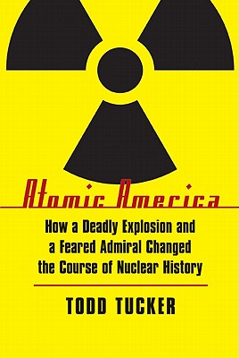 Image for Atomic America: How a Deadly Explosion and a Feared Admiral Changed the Course of Nuclear History