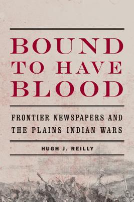 Image for Bound to Have Blood: Frontier Newspapers and the Plains Indian Wars
