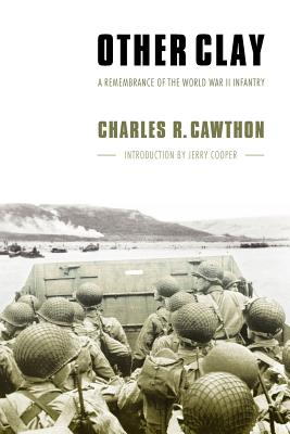 Other Clay: A Remembrance of the World War II Infantry, Cawthon, Charles R. Other Clay: A Remembrance of the World War II Infantry, Cawthon, Charles R.