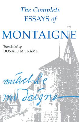 The Complete Essays of Montaigne, Michel de Montaigne The Complete Essays of Montaigne, Michel de Montaigne