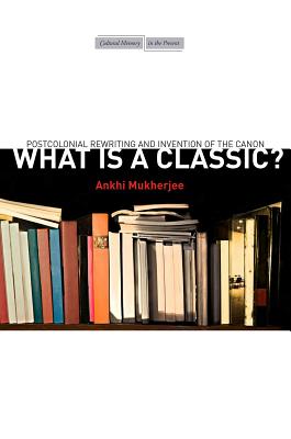 Image for What Is a Classic?: Postcolonial Rewriting and Invention of the Canon (Cultural Memory in the Present)
