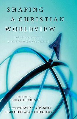 Shaping a Christian Worldview : The Foundation of Christian Higher Education, DAVID DOCKERY, GREGORY ALAN THORNBURY Shaping a Christian Worldview : The Foundation of Christian Higher Education, DAVID DOCKERY, GREGORY ALAN THORNBURY